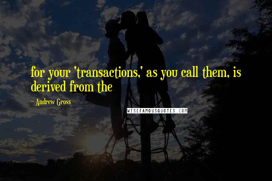 Andrew Gross Quotes: for your 'transactions,' as you call them, is derived from the