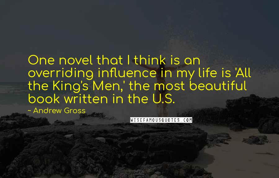 Andrew Gross Quotes: One novel that I think is an overriding influence in my life is 'All the King's Men,' the most beautiful book written in the U.S.