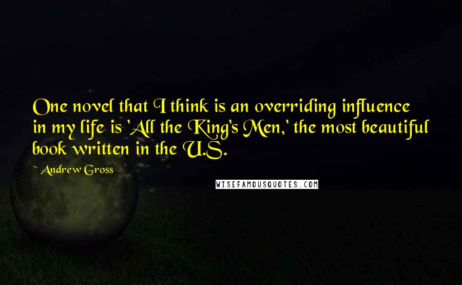 Andrew Gross Quotes: One novel that I think is an overriding influence in my life is 'All the King's Men,' the most beautiful book written in the U.S.