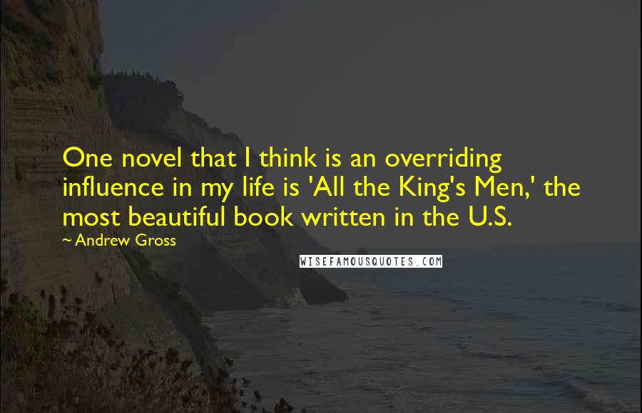 Andrew Gross Quotes: One novel that I think is an overriding influence in my life is 'All the King's Men,' the most beautiful book written in the U.S.