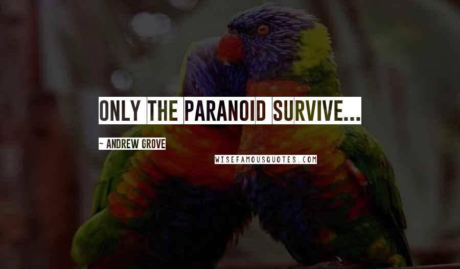 Andrew Grove Quotes: Only the Paranoid Survive...