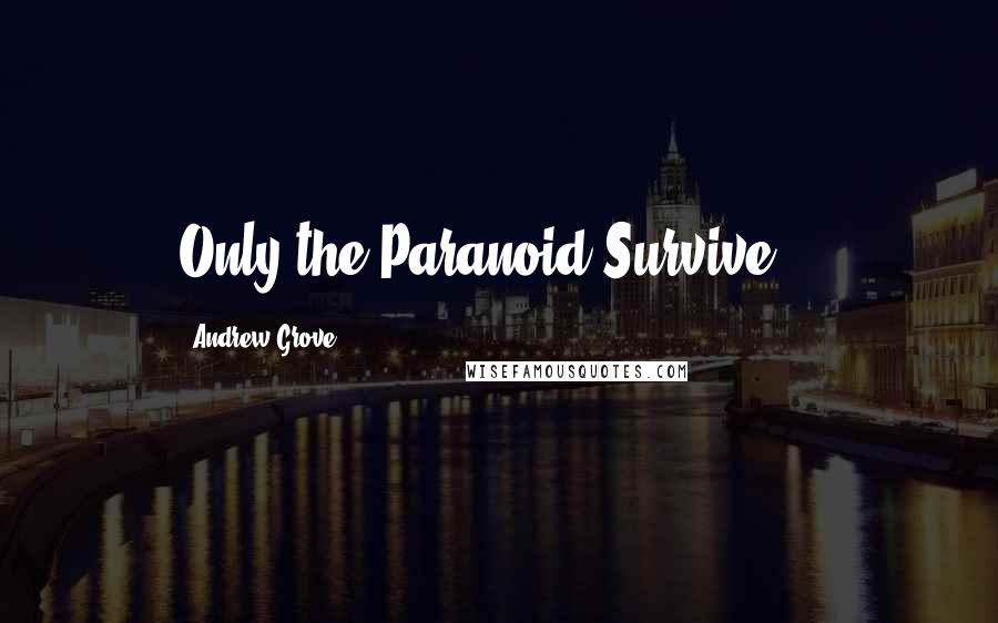 Andrew Grove Quotes: Only the Paranoid Survive...