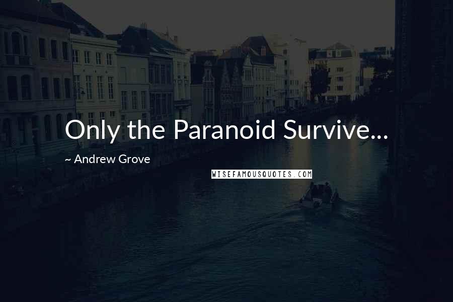 Andrew Grove Quotes: Only the Paranoid Survive...