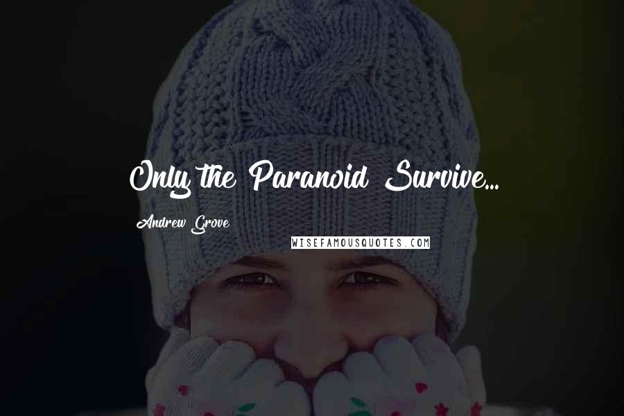 Andrew Grove Quotes: Only the Paranoid Survive...