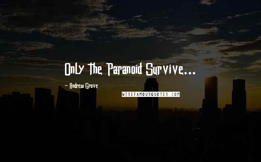 Andrew Grove Quotes: Only the Paranoid Survive...