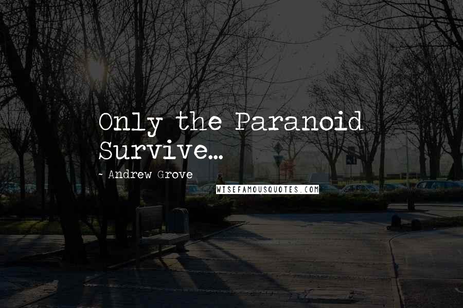 Andrew Grove Quotes: Only the Paranoid Survive...