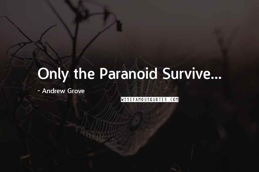 Andrew Grove Quotes: Only the Paranoid Survive...