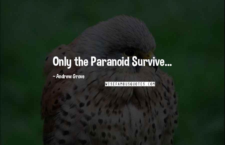 Andrew Grove Quotes: Only the Paranoid Survive...