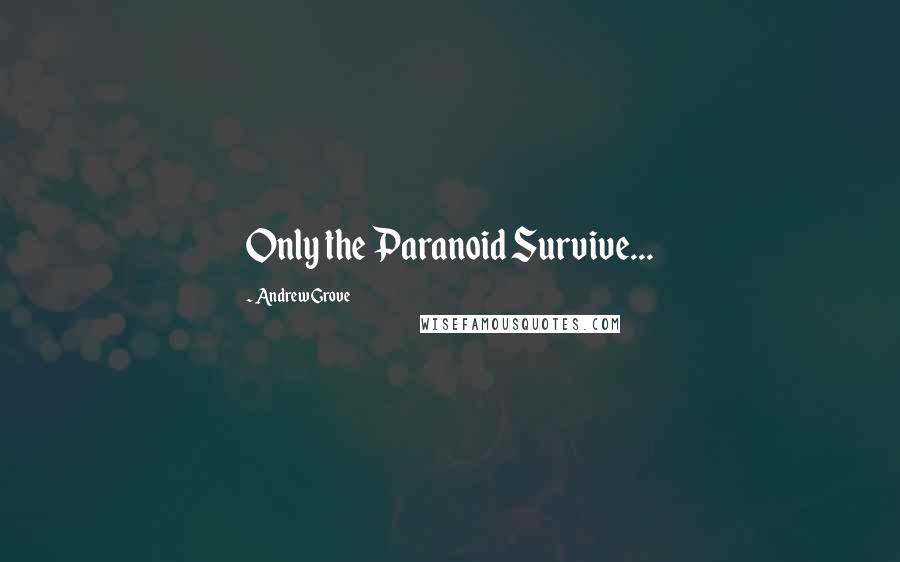 Andrew Grove Quotes: Only the Paranoid Survive...