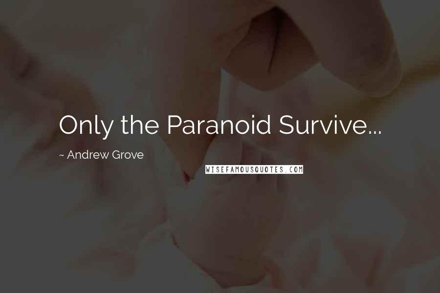 Andrew Grove Quotes: Only the Paranoid Survive...