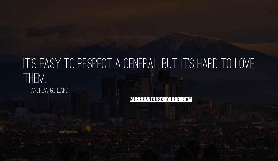 Andrew Gurland Quotes: It's easy to respect a general, but it's hard to love them.