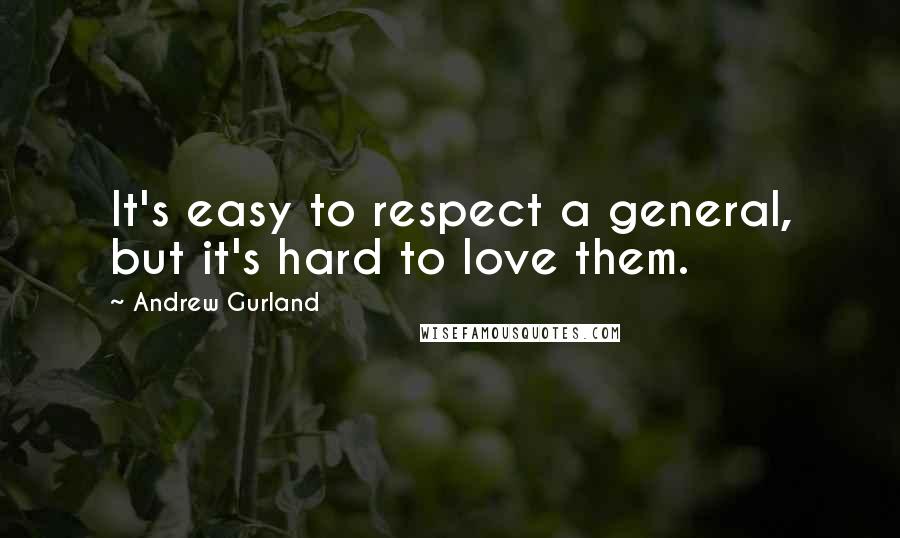 Andrew Gurland Quotes: It's easy to respect a general, but it's hard to love them.