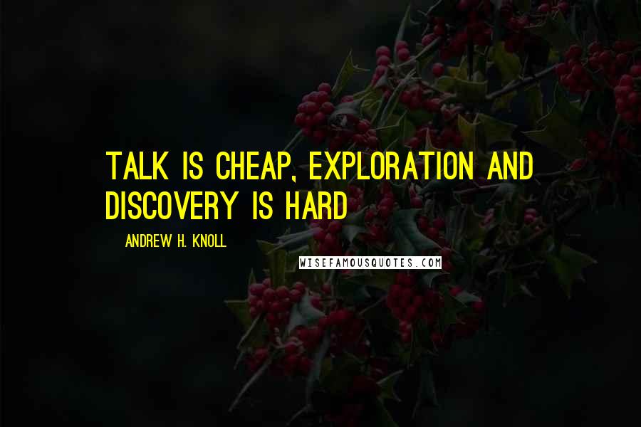 Andrew H. Knoll Quotes: Talk is cheap, exploration and discovery is hard