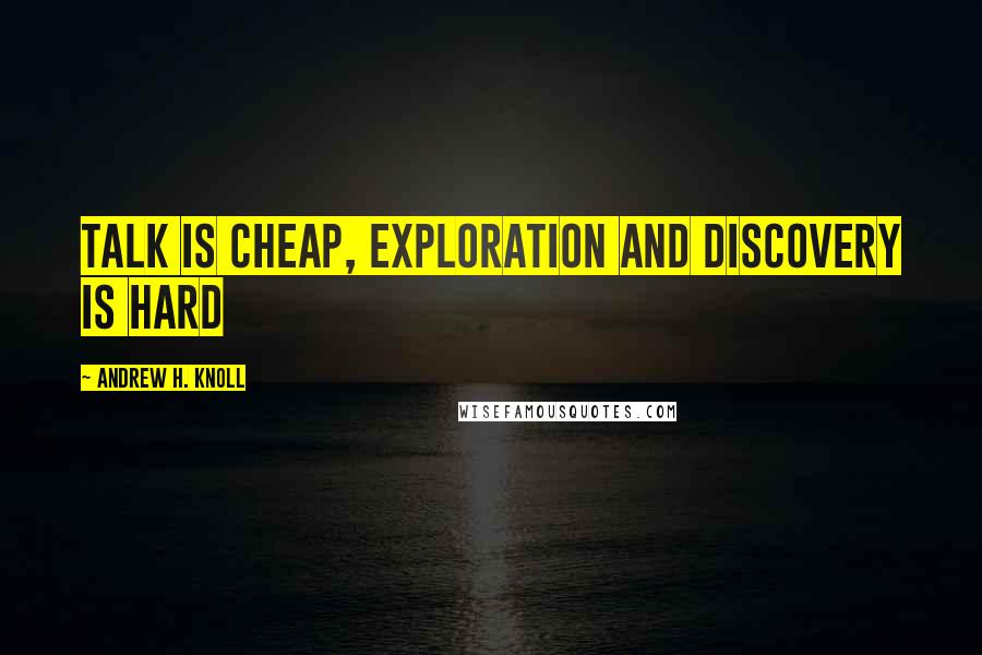 Andrew H. Knoll Quotes: Talk is cheap, exploration and discovery is hard