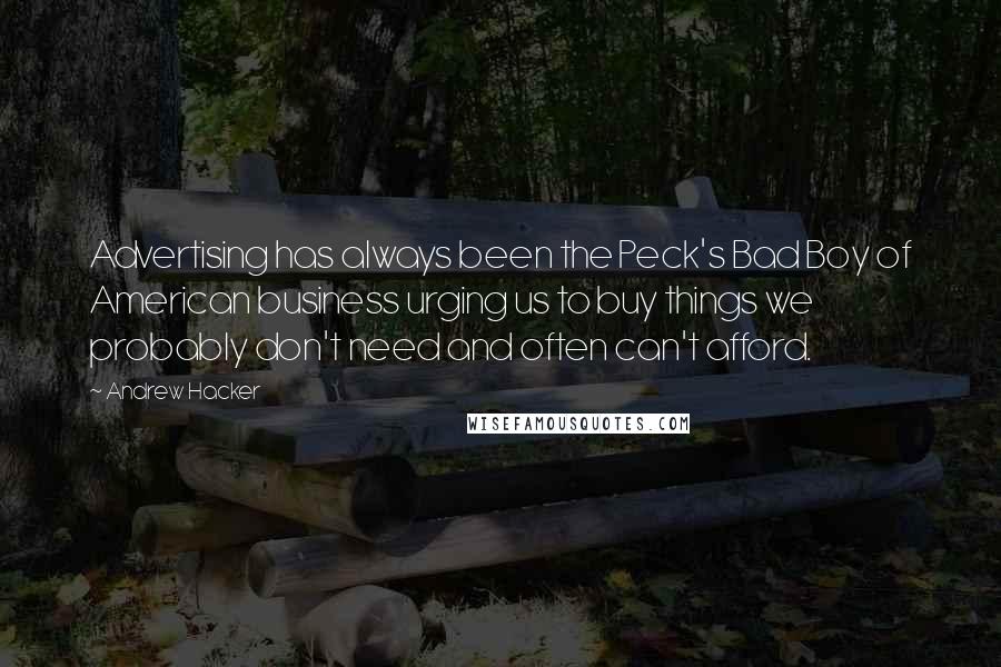 Andrew Hacker Quotes: Advertising has always been the Peck's Bad Boy of American business urging us to buy things we probably don't need and often can't afford.