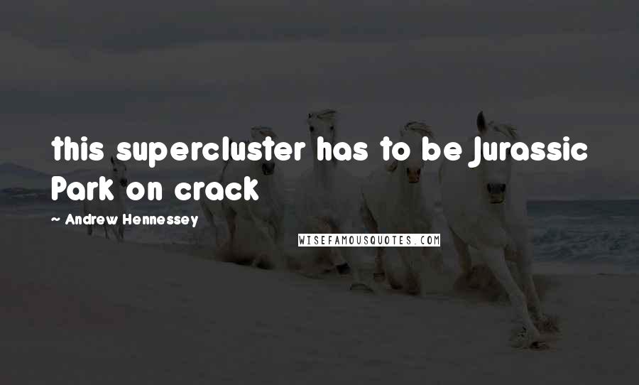 Andrew Hennessey Quotes: this supercluster has to be Jurassic Park on crack