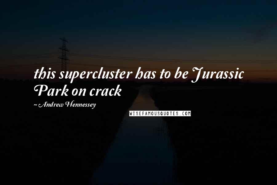 Andrew Hennessey Quotes: this supercluster has to be Jurassic Park on crack