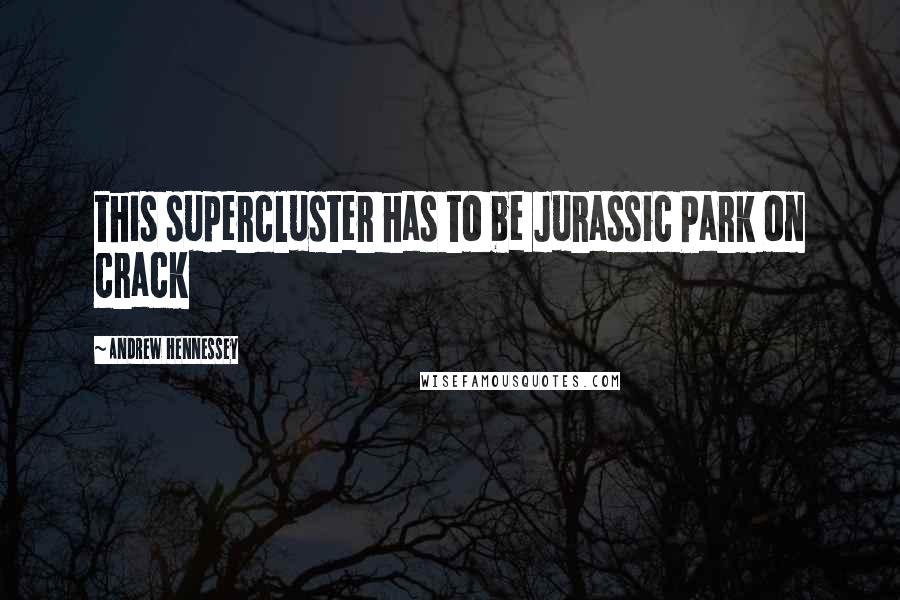 Andrew Hennessey Quotes: this supercluster has to be Jurassic Park on crack