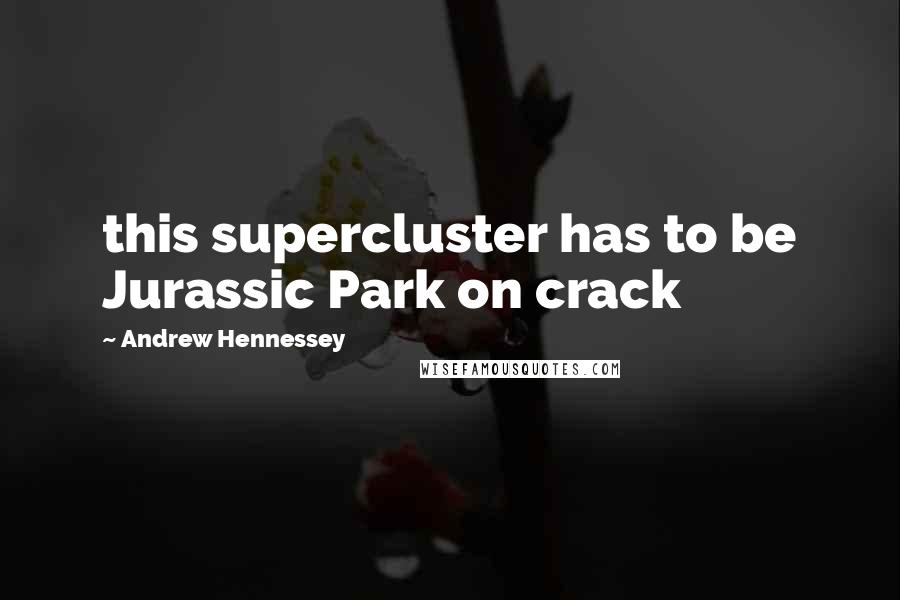 Andrew Hennessey Quotes: this supercluster has to be Jurassic Park on crack
