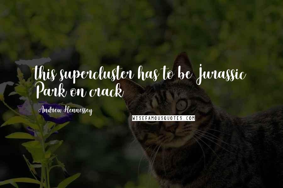 Andrew Hennessey Quotes: this supercluster has to be Jurassic Park on crack