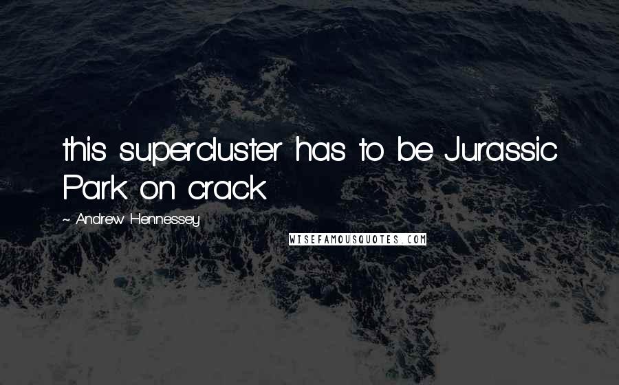 Andrew Hennessey Quotes: this supercluster has to be Jurassic Park on crack