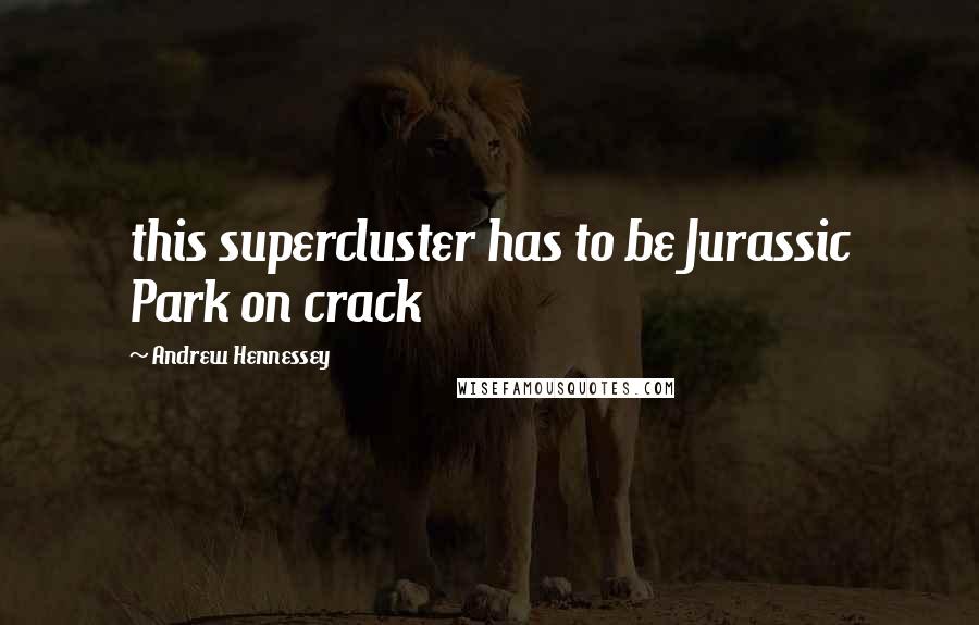 Andrew Hennessey Quotes: this supercluster has to be Jurassic Park on crack