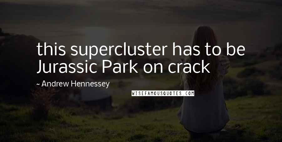Andrew Hennessey Quotes: this supercluster has to be Jurassic Park on crack