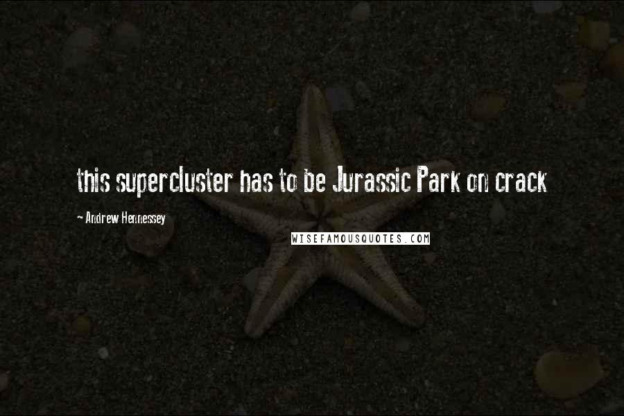 Andrew Hennessey Quotes: this supercluster has to be Jurassic Park on crack
