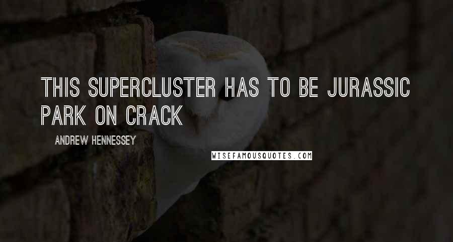 Andrew Hennessey Quotes: this supercluster has to be Jurassic Park on crack