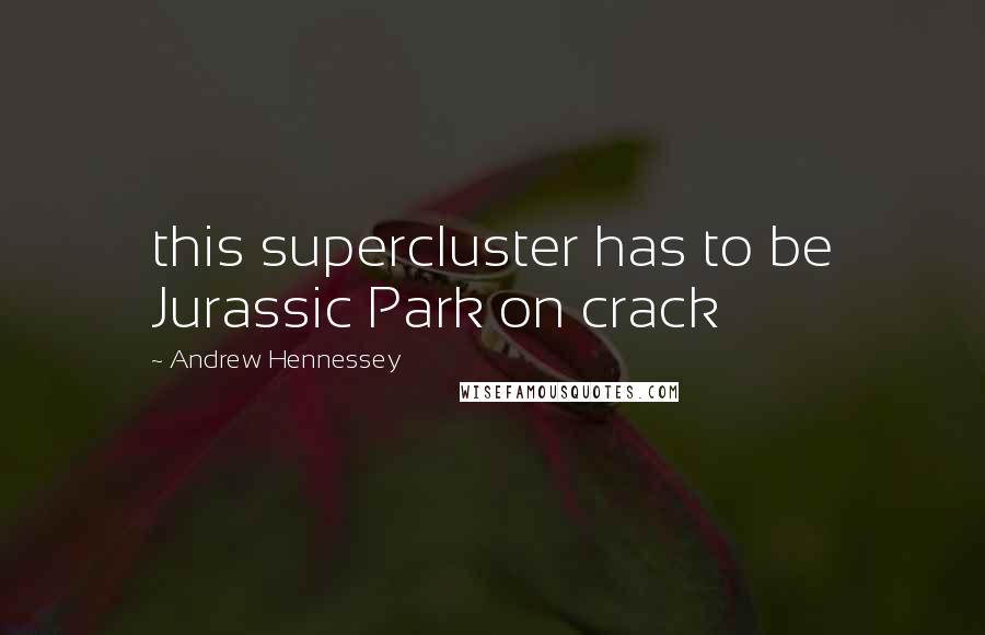 Andrew Hennessey Quotes: this supercluster has to be Jurassic Park on crack