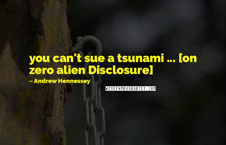 Andrew Hennessey Quotes: you can't sue a tsunami ... [on zero alien Disclosure]