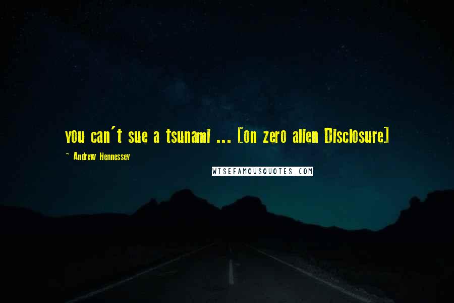 Andrew Hennessey Quotes: you can't sue a tsunami ... [on zero alien Disclosure]