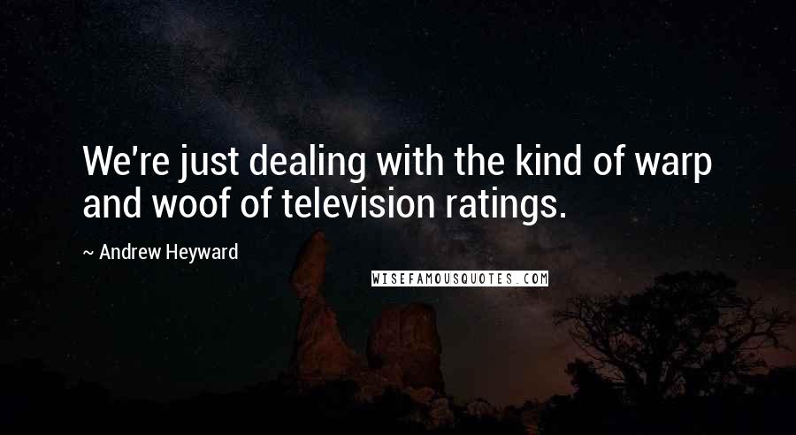 Andrew Heyward Quotes: We're just dealing with the kind of warp and woof of television ratings.