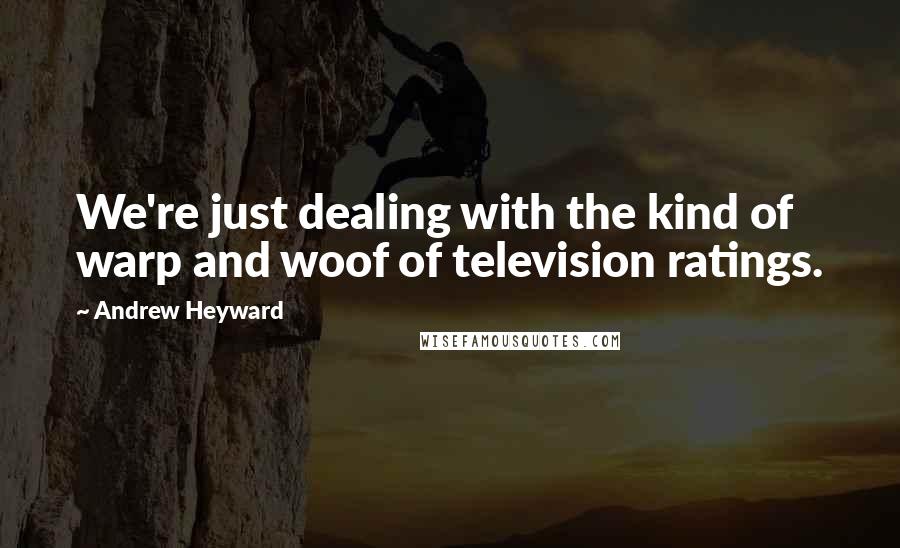 Andrew Heyward Quotes: We're just dealing with the kind of warp and woof of television ratings.