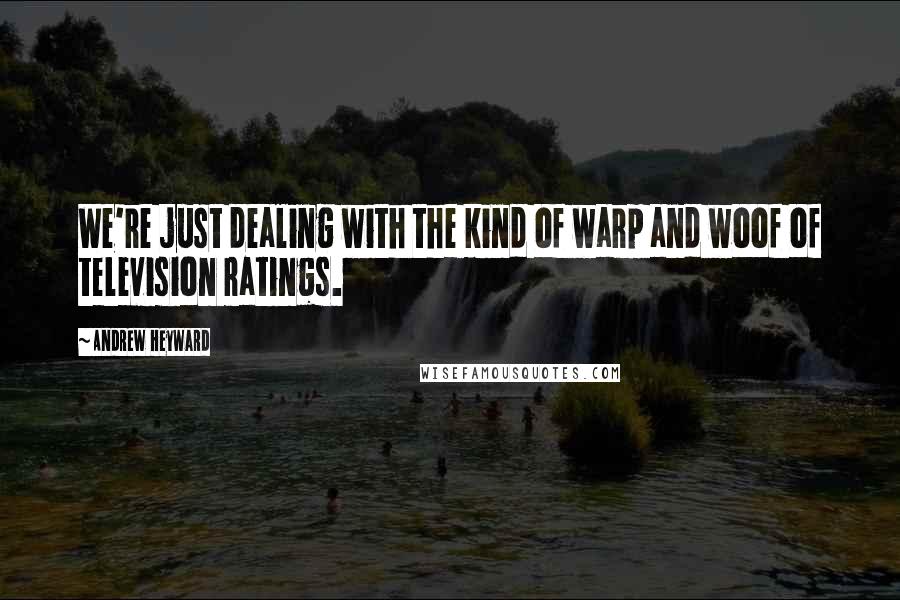 Andrew Heyward Quotes: We're just dealing with the kind of warp and woof of television ratings.