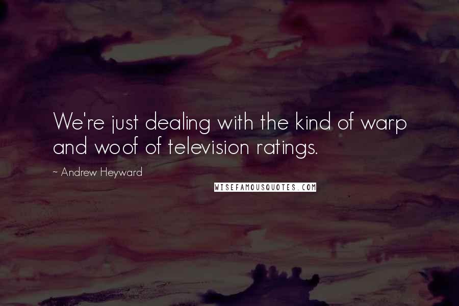 Andrew Heyward Quotes: We're just dealing with the kind of warp and woof of television ratings.