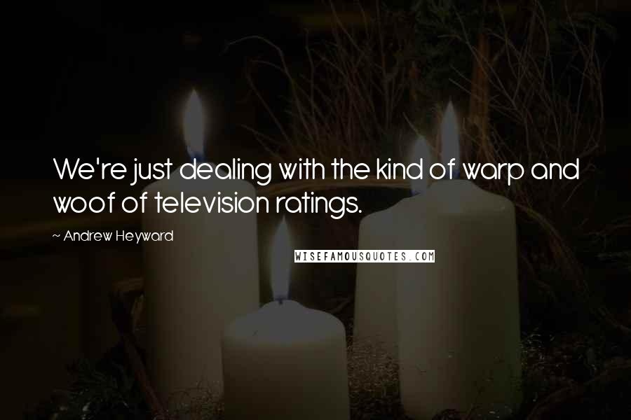 Andrew Heyward Quotes: We're just dealing with the kind of warp and woof of television ratings.