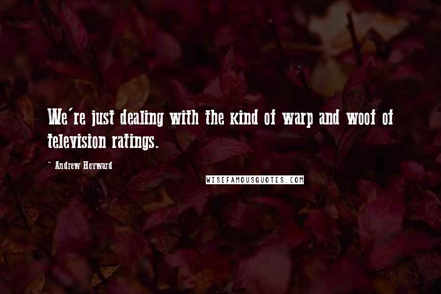 Andrew Heyward Quotes: We're just dealing with the kind of warp and woof of television ratings.