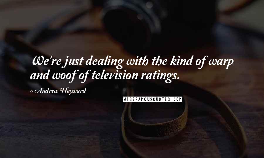 Andrew Heyward Quotes: We're just dealing with the kind of warp and woof of television ratings.