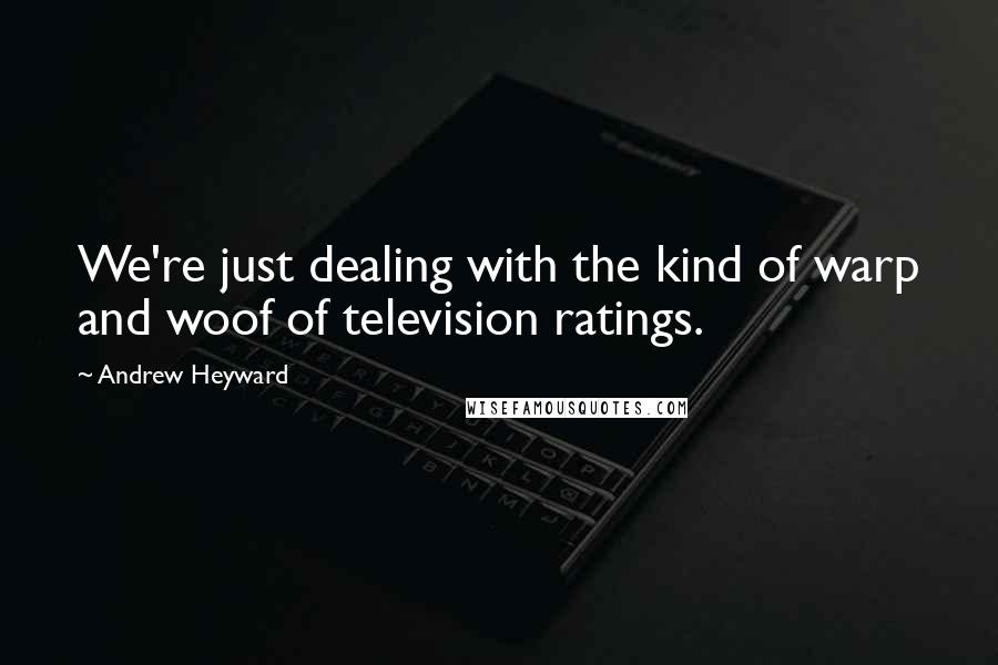 Andrew Heyward Quotes: We're just dealing with the kind of warp and woof of television ratings.