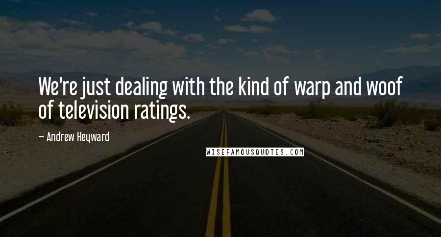 Andrew Heyward Quotes: We're just dealing with the kind of warp and woof of television ratings.