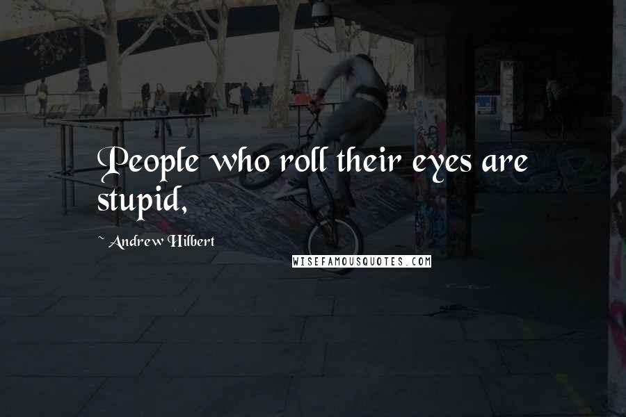 Andrew Hilbert Quotes: People who roll their eyes are stupid,