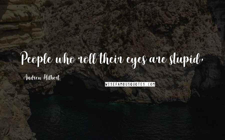 Andrew Hilbert Quotes: People who roll their eyes are stupid,