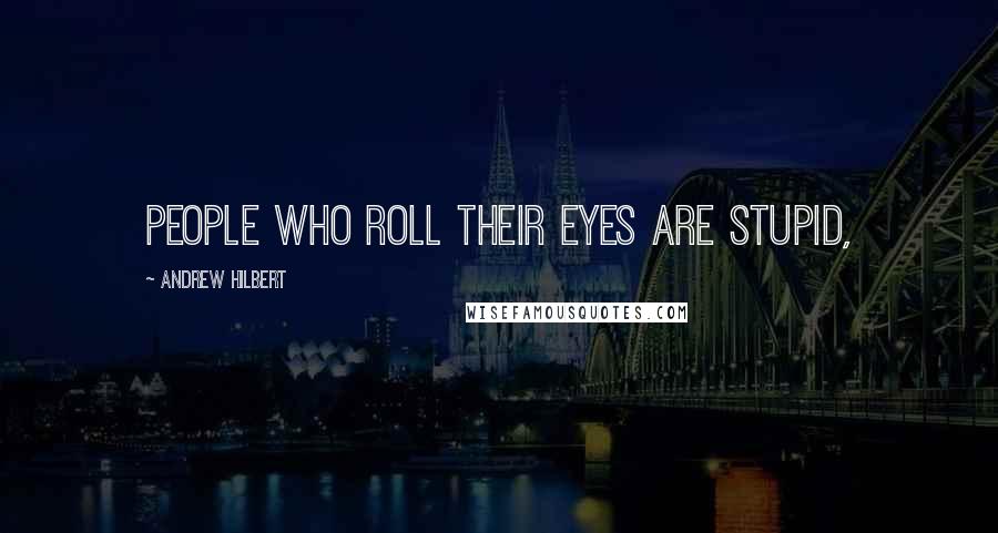Andrew Hilbert Quotes: People who roll their eyes are stupid,