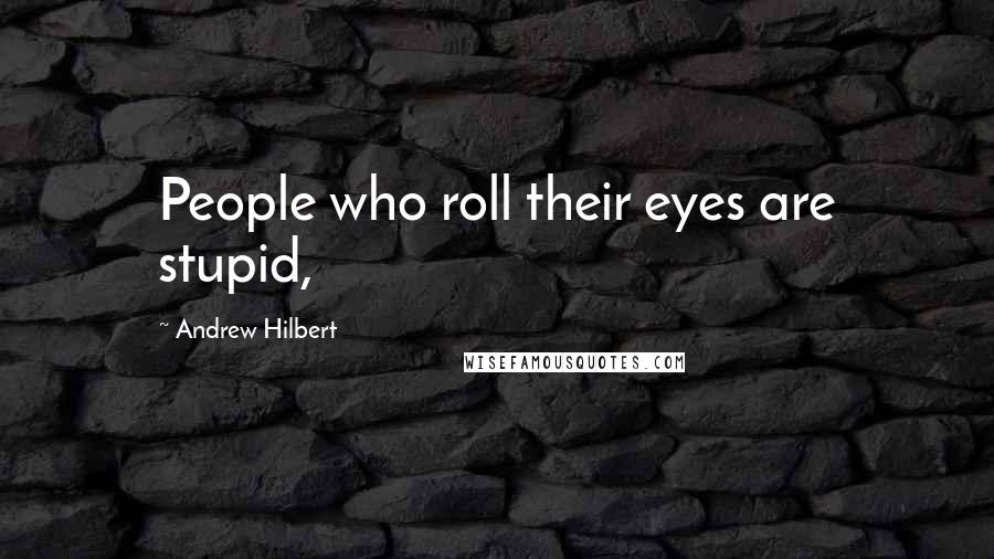 Andrew Hilbert Quotes: People who roll their eyes are stupid,