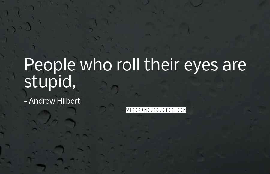 Andrew Hilbert Quotes: People who roll their eyes are stupid,