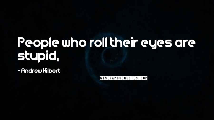 Andrew Hilbert Quotes: People who roll their eyes are stupid,