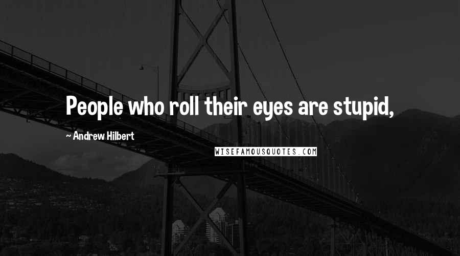 Andrew Hilbert Quotes: People who roll their eyes are stupid,
