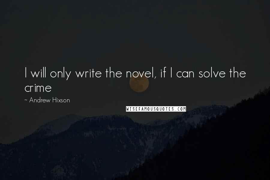 Andrew Hixson Quotes: I will only write the novel, if I can solve the crime