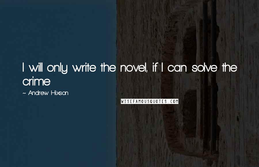 Andrew Hixson Quotes: I will only write the novel, if I can solve the crime